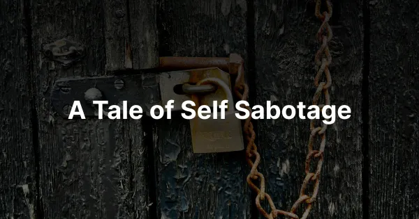A Tale of Self Sabotage